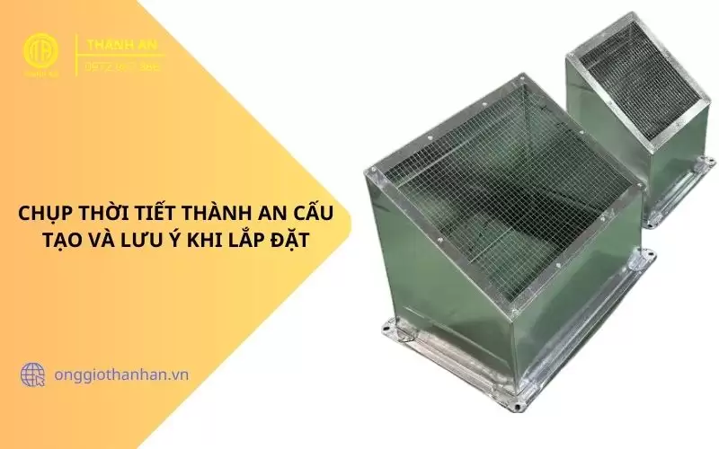 CHỤP THỜI TIẾT THÀNH AN CẤU TẠO VÀ LƯU Ý KHI NẮP ĐẶT