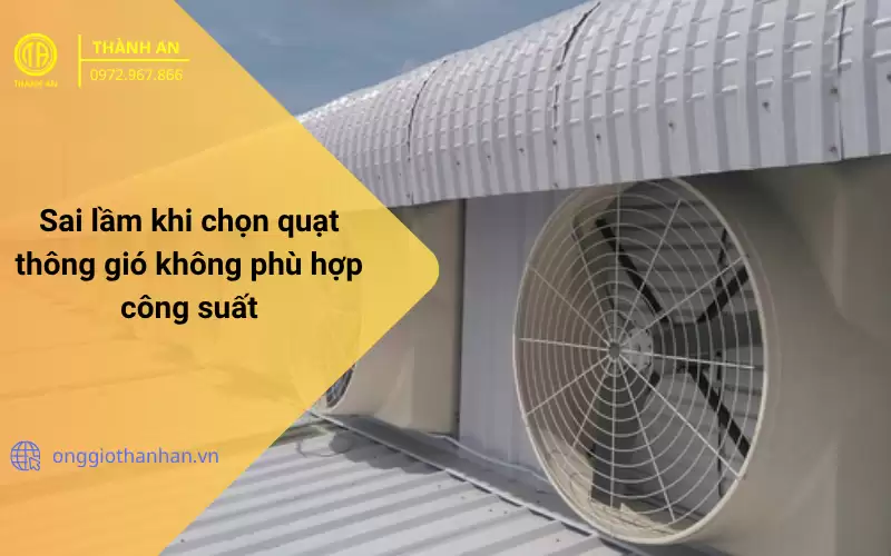 Sai Lầm Khi Chọn Quạt Thông Gió Không Phù Hợp Công Suất Và Cách Khắc Phục Hiệu Quả