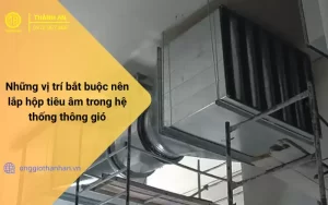 Những vị trí bắt buộc nên lắp hộp tiêu âm trong hệ thống thông gió