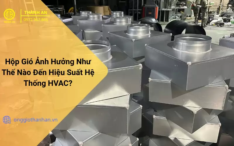 Hộp chia Gió Ảnh Hưởng Như Thế Nào Đến Hiệu Suất Hệ Thống HVAC?